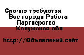 Срочно требуются !!!! - Все города Работа » Партнёрство   . Калужская обл.